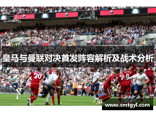 皇马与曼联对决首发阵容解析及战术分析
