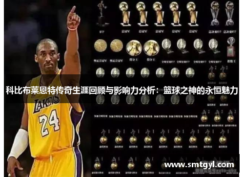 科比布莱恩特传奇生涯回顾与影响力分析：篮球之神的永恒魅力