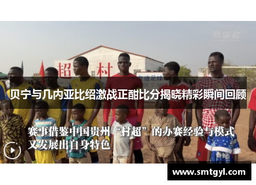 贝宁与几内亚比绍激战正酣比分揭晓精彩瞬间回顾