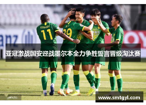 亚冠激战国安迎战墨尔本全力争胜誓言晋级淘汰赛