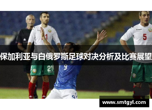 保加利亚与白俄罗斯足球对决分析及比赛展望