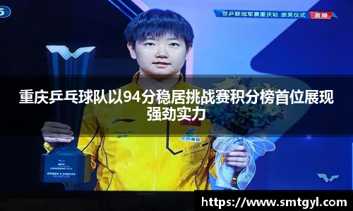 重庆乒乓球队以94分稳居挑战赛积分榜首位展现强劲实力